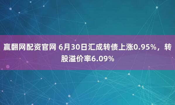 赢翻网配资官网 6月30日汇成转债上涨0.95%，转股溢价率6.09%