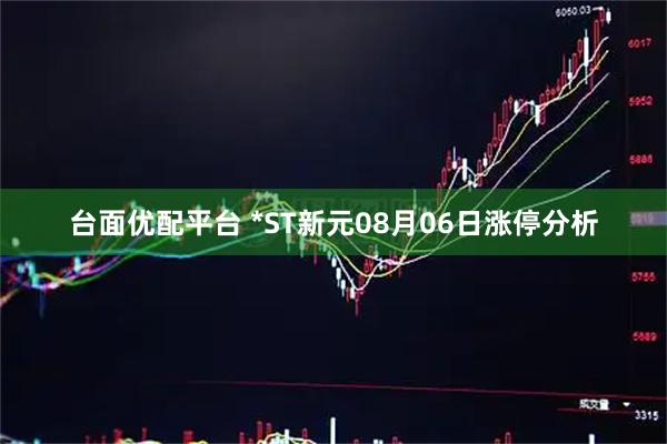 台面优配平台 *ST新元08月06日涨停分析