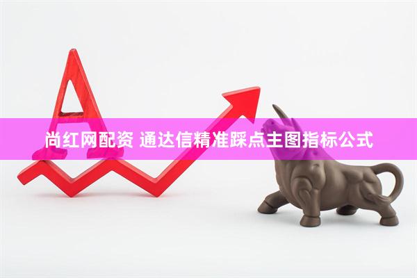尚红网配资 通达信精准踩点主图指标公式